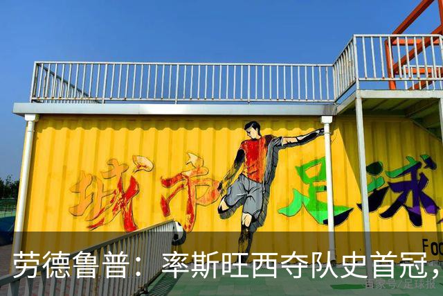 劳德鲁普：率斯旺西夺队史首冠，不知他们何时再赢一个